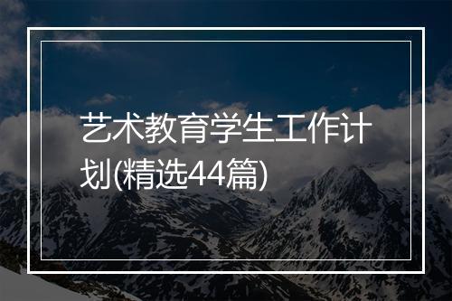 艺术教育学生工作计划(精选44篇)