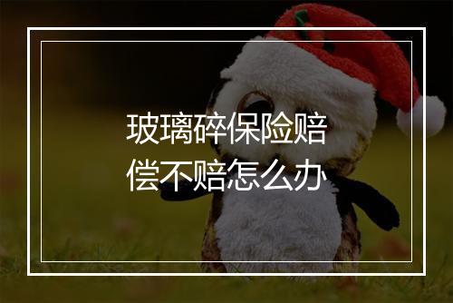 玻璃碎保险赔偿不赔怎么办