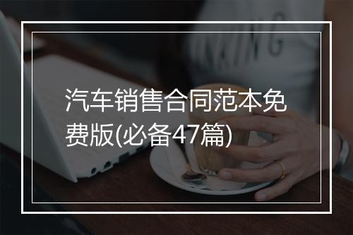 汽车销售合同范本免费版(必备47篇)