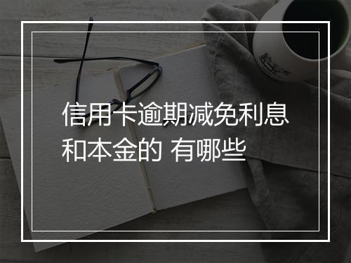 信用卡逾期减免利息和本金的 有哪些