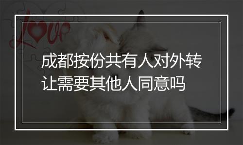 成都按份共有人对外转让需要其他人同意吗