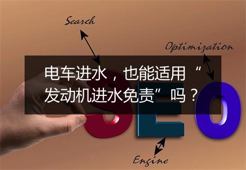 电车进水，也能适用“发动机进水免责”吗？