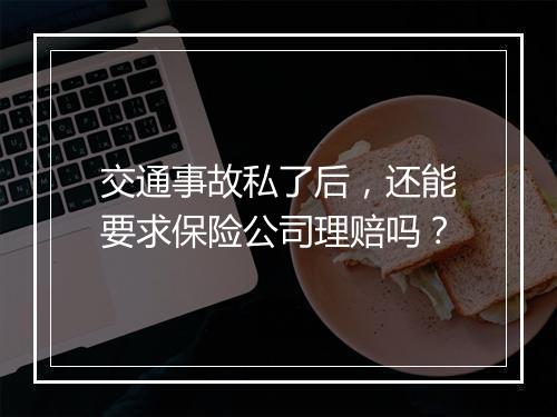 交通事故私了后，还能要求保险公司理赔吗？