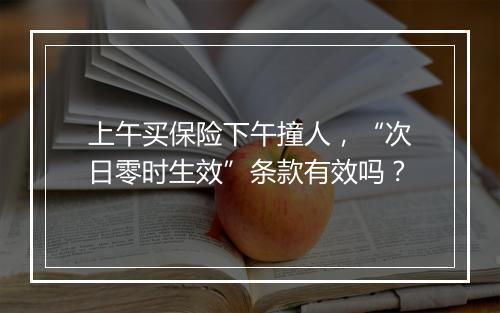 上午买保险下午撞人，“次日零时生效”条款有效吗？