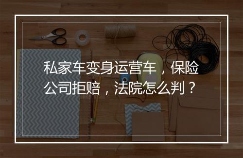 私家车变身运营车，保险公司拒赔，法院怎么判？