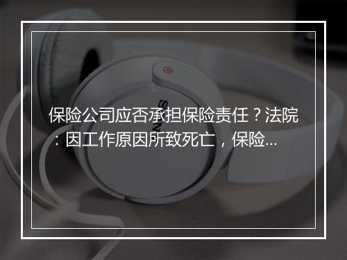 保险公司应否承担保险责任？法院：因工作原因所致死亡，保险公司应担责