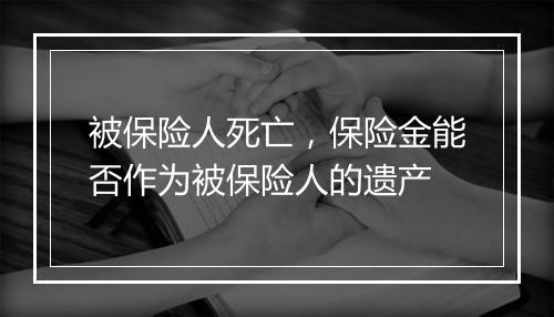 被保险人死亡，保险金能否作为被保险人的遗产