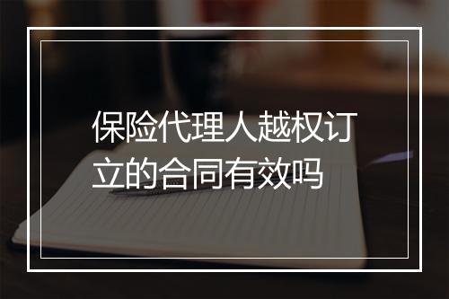 保险代理人越权订立的合同有效吗