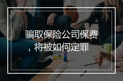 骗取保险公司保费，将被如何定罪