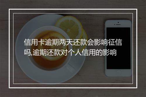 信用卡逾期两天还款会影响征信吗,逾期还款对个人信用的影响