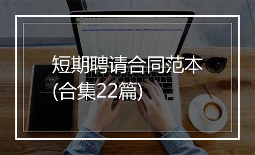 短期聘请合同范本(合集22篇)