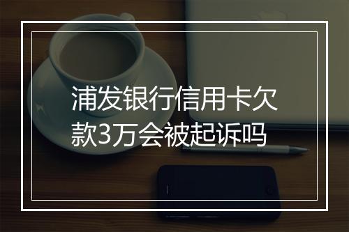 浦发银行信用卡欠款3万会被起诉吗