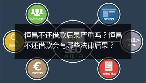 恒昌不还借款后果严重吗？恒昌不还借款会有哪些法律后果？