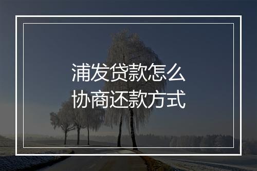 浦发贷款怎么协商还款方式