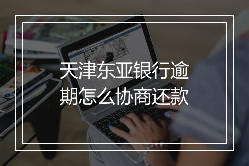 天津东亚银行逾期怎么协商还款
