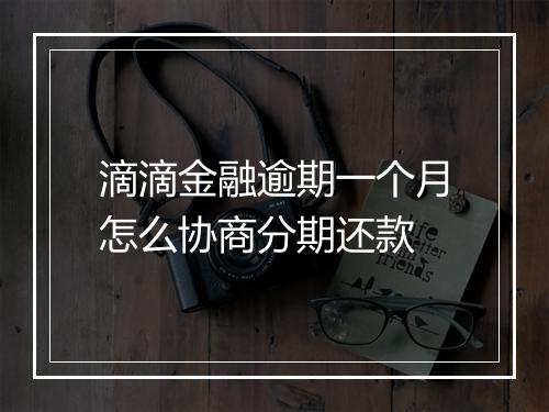 滴滴金融逾期一个月怎么协商分期还款