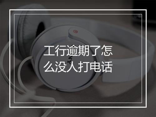 工行逾期了怎么没人打电话
