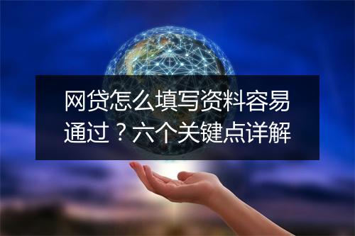 网贷怎么填写资料容易通过？六个关键点详解