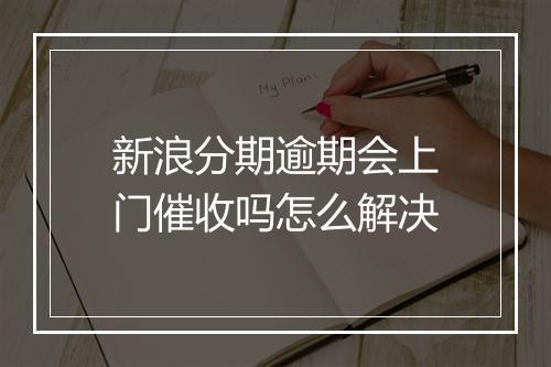新浪分期逾期会上门催收吗怎么解决
