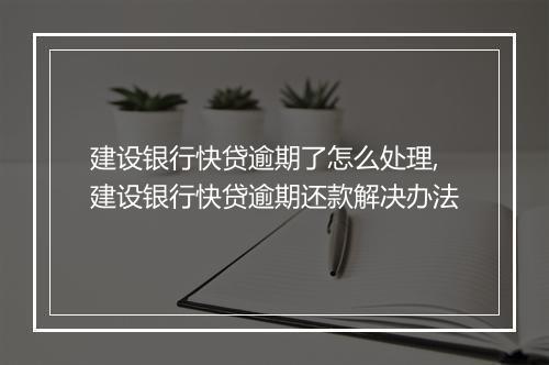 建设银行快贷逾期了怎么处理,建设银行快贷逾期还款解决办法