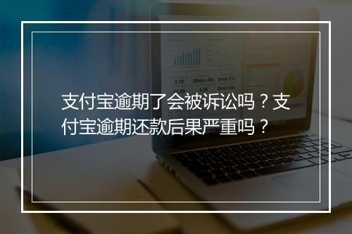 支付宝逾期了会被诉讼吗？支付宝逾期还款后果严重吗？