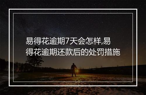 易得花逾期7天会怎样,易得花逾期还款后的处罚措施
