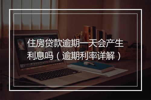 住房贷款逾期一天会产生利息吗（逾期利率详解）