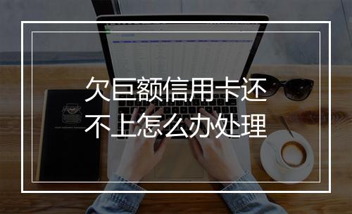 欠巨额信用卡还不上怎么办处理