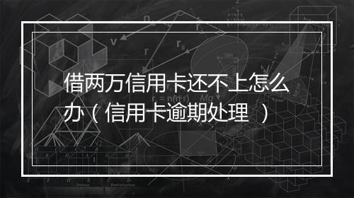 借两万信用卡还不上怎么办（信用卡逾期处理 ）