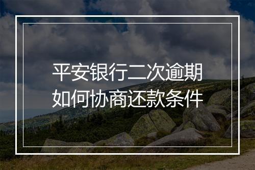 平安银行二次逾期如何协商还款条件