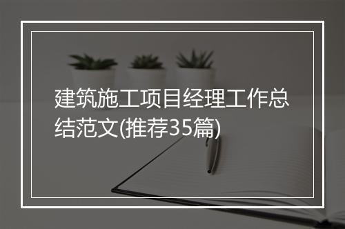 建筑施工项目经理工作总结范文(推荐35篇)