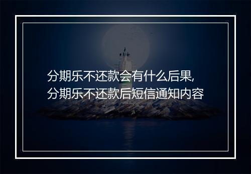分期乐不还款会有什么后果,分期乐不还款后短信通知内容