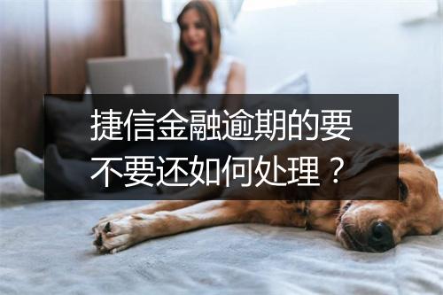 捷信金融逾期的要不要还如何处理？