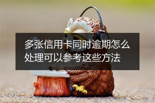 多张信用卡同时逾期怎么处理可以参考这些方法
