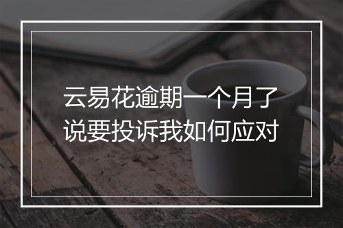 云易花逾期一个月了说要投诉我如何应对