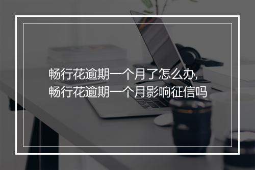 畅行花逾期一个月了怎么办,畅行花逾期一个月影响征信吗