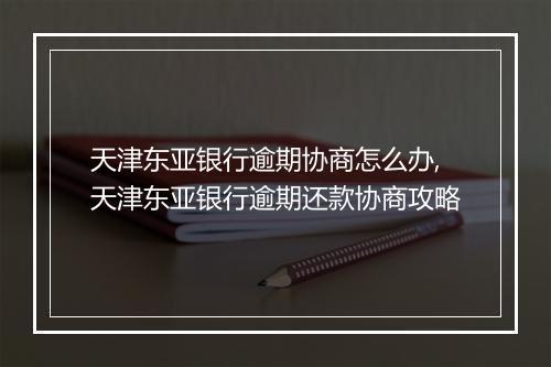 天津东亚银行逾期协商怎么办,天津东亚银行逾期还款协商攻略