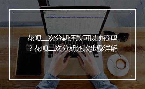 花呗二次分期还款可以协商吗？花呗二次分期还款步骤详解