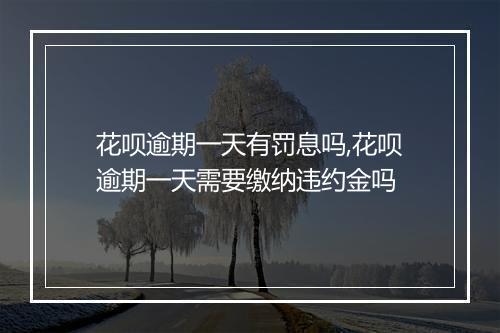 花呗逾期一天有罚息吗,花呗逾期一天需要缴纳违约金吗