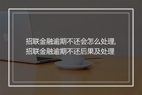 招联金融逾期不还会怎么处理,招联金融逾期不还后果及处理