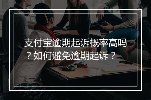 支付宝逾期起诉概率高吗？如何避免逾期起诉？