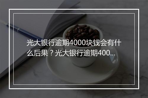 光大银行逾期4000块钱会有什么后果？光大银行逾期4000块钱如何处理？