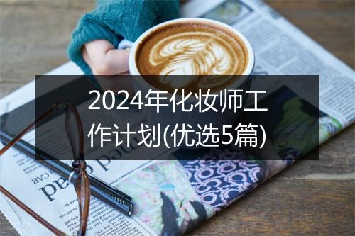 2024年化妆师工作计划(优选5篇)