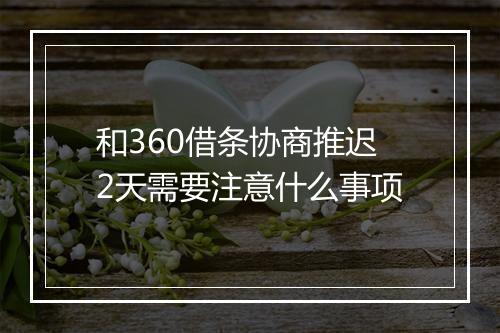和360借条协商推迟2天需要注意什么事项