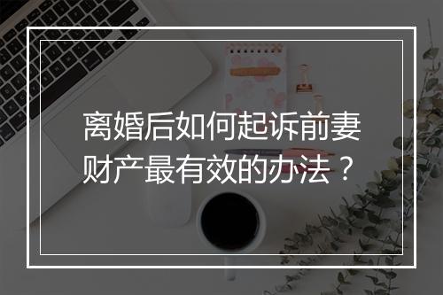 离婚后如何起诉前妻财产最有效的办法？