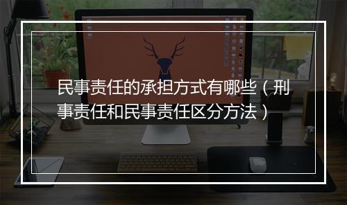 民事责任的承担方式有哪些（刑事责任和民事责任区分方法）
