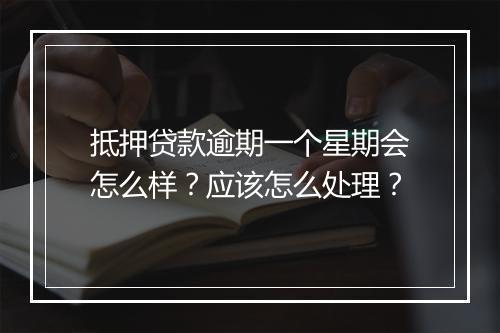 抵押贷款逾期一个星期会怎么样？应该怎么处理？