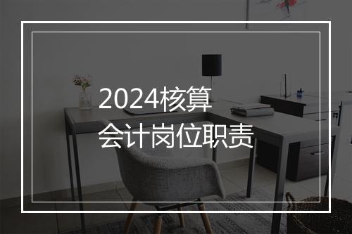 2024核算会计岗位职责