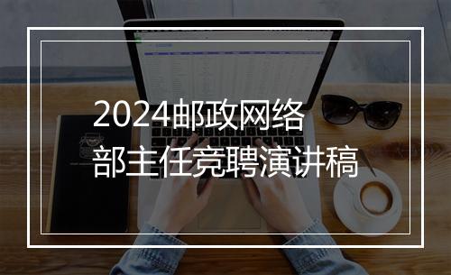 2024邮政网络部主任竞聘演讲稿