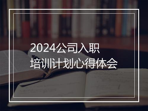 2024公司入职培训计划心得体会
